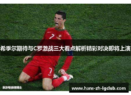 希季尔期待与C罗激战三大看点解析精彩对决即将上演