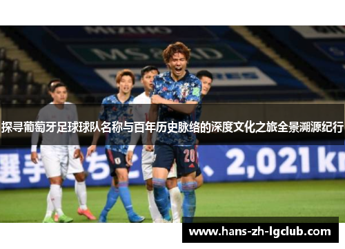探寻葡萄牙足球球队名称与百年历史脉络的深度文化之旅全景溯源纪行
