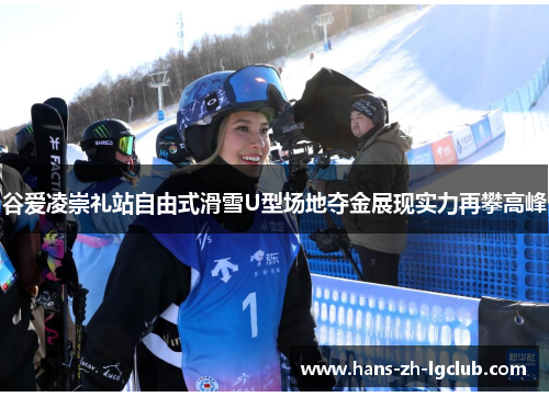 谷爱凌崇礼站自由式滑雪U型场地夺金展现实力再攀高峰