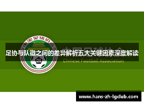 足协与队徽之间的差异解析五大关键因素深度解读