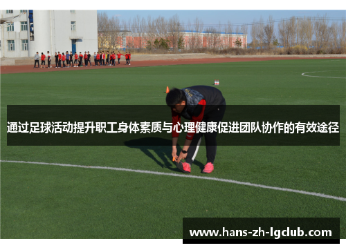 通过足球活动提升职工身体素质与心理健康促进团队协作的有效途径