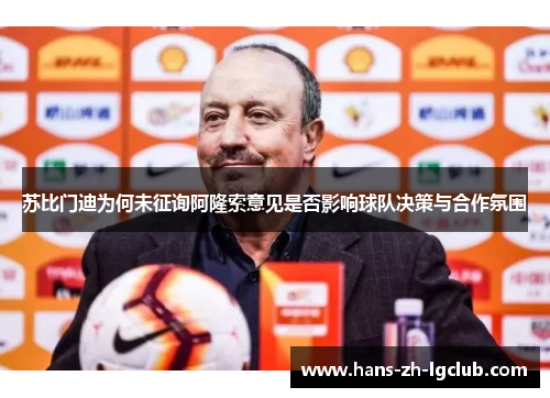 苏比门迪为何未征询阿隆索意见是否影响球队决策与合作氛围 苏比门迪为何未征询阿隆索意见是否影响球队决策与合作氛围