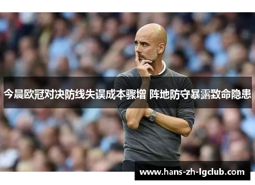 今晨欧冠对决防线失误成本骤增 阵地防守暴露致命隐患