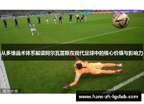 从多维战术体系解读阿尔瓦雷斯在现代足球中的核心价值与影响力