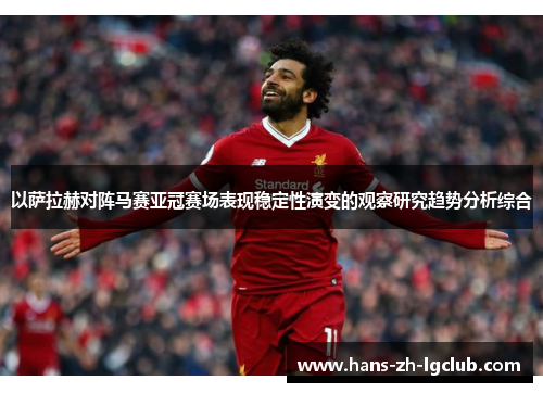 以萨拉赫对阵马赛亚冠赛场表现稳定性演变的观察研究趋势分析综合