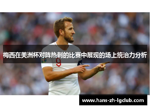 梅西在美洲杯对阵热刺的比赛中展现的场上统治力分析