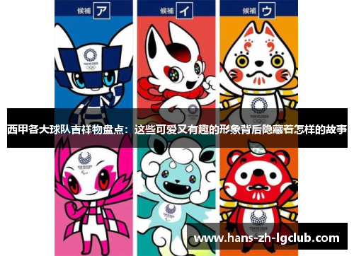 西甲各大球队吉祥物盘点：这些可爱又有趣的形象背后隐藏着怎样的故事