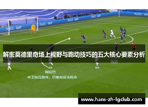 解密莫德里奇场上视野与跑动技巧的五大核心要素分析