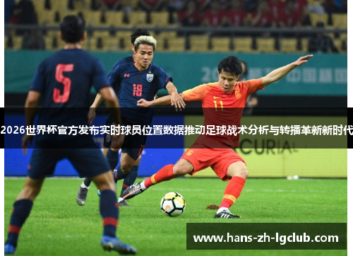 2026世界杯官方发布实时球员位置数据推动足球战术分析与转播革新新时代