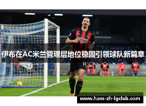 伊布在AC米兰管理层地位稳固引领球队新篇章