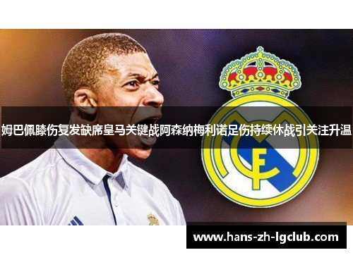 姆巴佩膝伤复发缺席皇马关键战阿森纳梅利诺足伤持续休战引关注升温