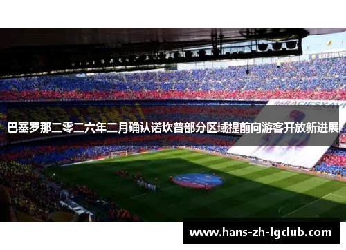 巴塞罗那二零二六年二月确认诺坎普部分区域提前向游客开放新进展