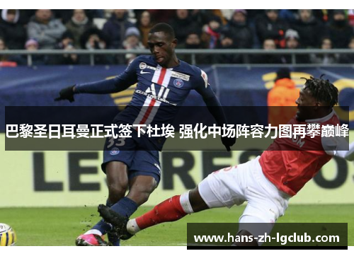 巴黎圣日耳曼正式签下杜埃 强化中场阵容力图再攀巅峰