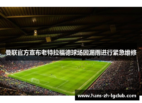 曼联官方宣布老特拉福德球场因漏雨进行紧急维修