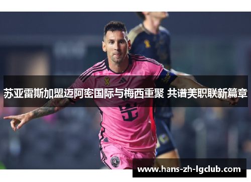 苏亚雷斯加盟迈阿密国际与梅西重聚 共谱美职联新篇章